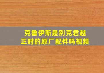 克鲁伊斯是别克君越正时的原厂配件吗视频