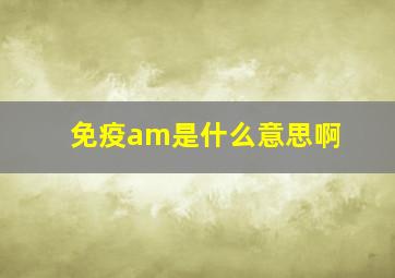 免疫am是什么意思啊