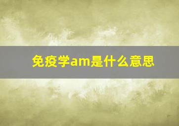 免疫学am是什么意思