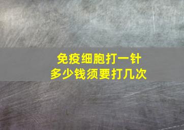 免疫细胞打一针多少钱须要打几次