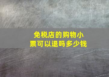 免税店的购物小票可以退吗多少钱