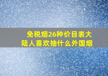 免税烟26种价目表大陆人喜欢抽什么外国烟