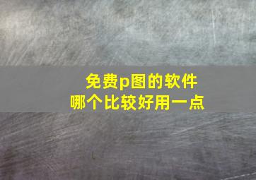 免费p图的软件哪个比较好用一点