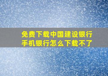 免费下载中国建设银行手机银行怎么下载不了