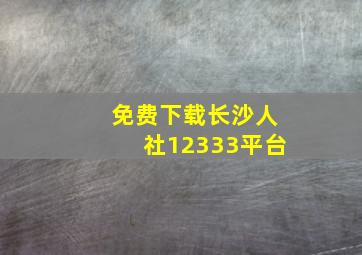 免费下载长沙人社12333平台