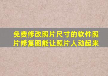 免费修改照片尺寸的软件照片修复图能让照片人动起来