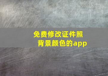 免费修改证件照背景颜色的app