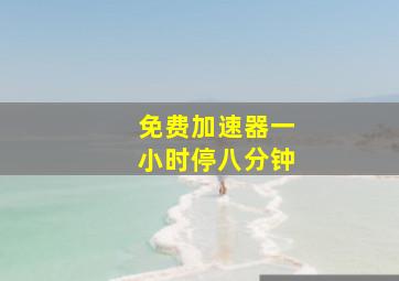 免费加速器一小时停八分钟