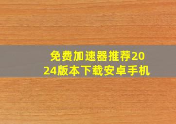 免费加速器推荐2024版本下载安卓手机