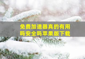 免费加速器真的有用吗安全吗苹果版下载