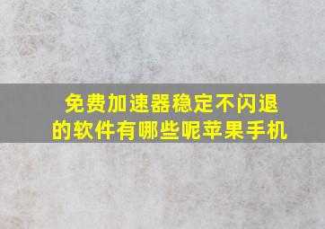 免费加速器稳定不闪退的软件有哪些呢苹果手机