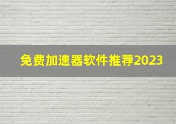 免费加速器软件推荐2023