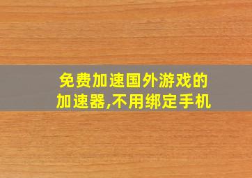 免费加速国外游戏的加速器,不用绑定手机