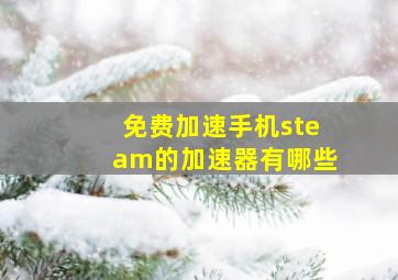 免费加速手机steam的加速器有哪些