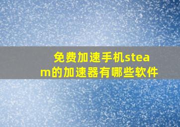 免费加速手机steam的加速器有哪些软件