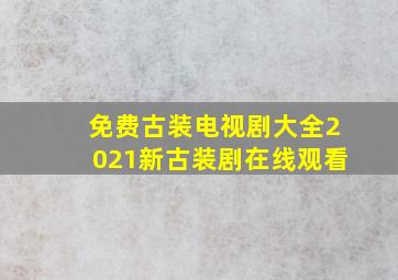 免费古装电视剧大全2021新古装剧在线观看