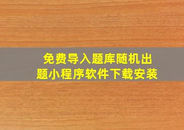 免费导入题库随机出题小程序软件下载安装