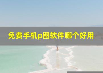 免费手机p图软件哪个好用