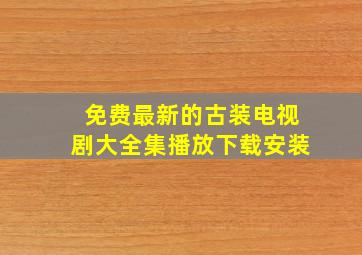 免费最新的古装电视剧大全集播放下载安装