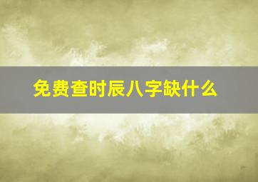 免费查时辰八字缺什么