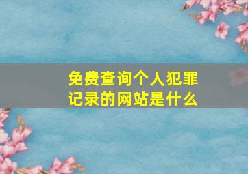 免费查询个人犯罪记录的网站是什么