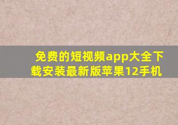 免费的短视频app大全下载安装最新版苹果12手机