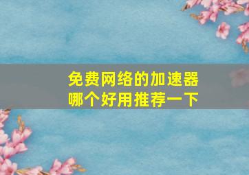 免费网络的加速器哪个好用推荐一下