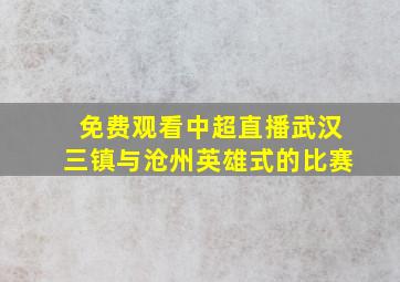 免费观看中超直播武汉三镇与沧州英雄式的比赛