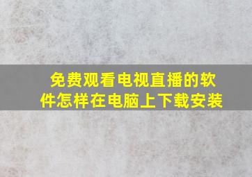 免费观看电视直播的软件怎样在电脑上下载安装