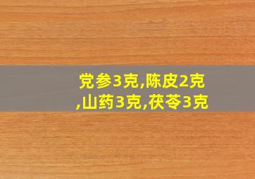 党参3克,陈皮2克,山药3克,茯苓3克