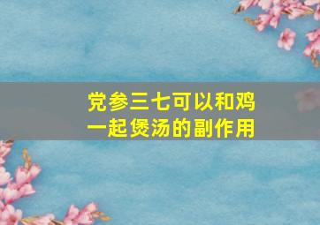 党参三七可以和鸡一起煲汤的副作用