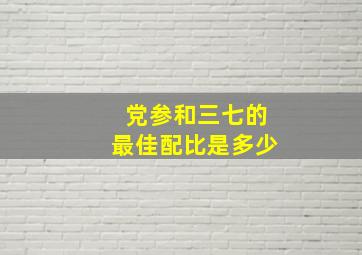 党参和三七的最佳配比是多少