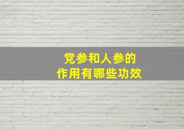 党参和人参的作用有哪些功效