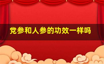 党参和人参的功效一样吗