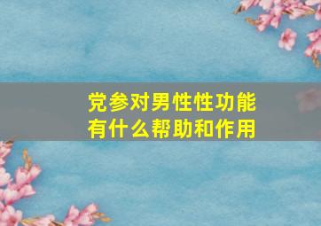 党参对男性性功能有什么帮助和作用