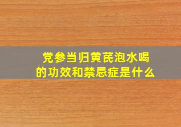 党参当归黄芪泡水喝的功效和禁忌症是什么