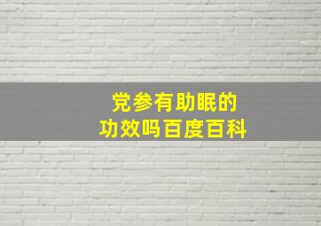 党参有助眠的功效吗百度百科