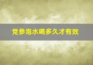 党参泡水喝多久才有效