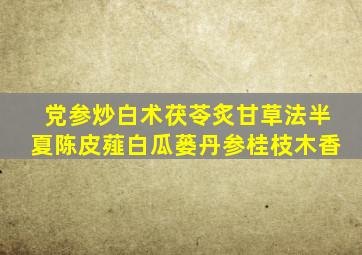 党参炒白术茯苓炙甘草法半夏陈皮薤白瓜蒌丹参桂枝木香