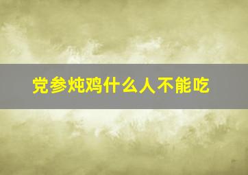 党参炖鸡什么人不能吃