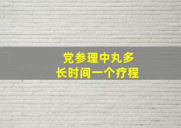 党参理中丸多长时间一个疗程