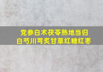 党参白术茯苓熟地当归白芍川芎炙甘草红糖红枣