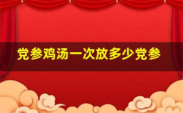 党参鸡汤一次放多少党参