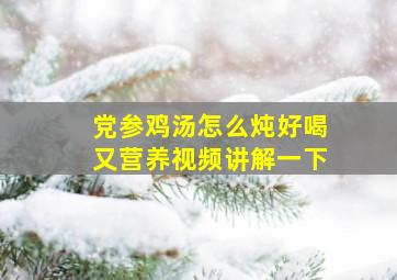 党参鸡汤怎么炖好喝又营养视频讲解一下