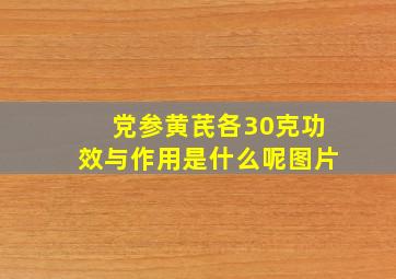 党参黄芪各30克功效与作用是什么呢图片