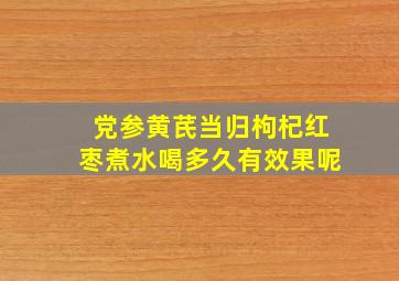 党参黄芪当归枸杞红枣煮水喝多久有效果呢