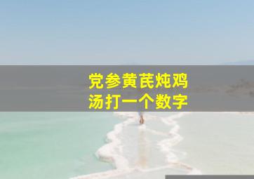 党参黄芪炖鸡汤打一个数字