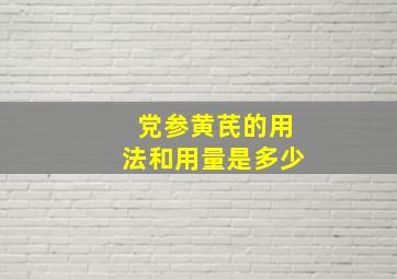 党参黄芪的用法和用量是多少