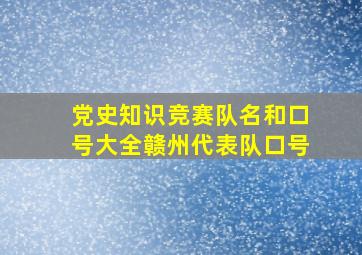 党史知识竞赛队名和口号大全赣州代表队口号