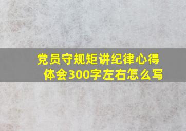 党员守规矩讲纪律心得体会300字左右怎么写